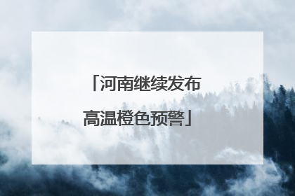 河南继续发布高温橙色预警
