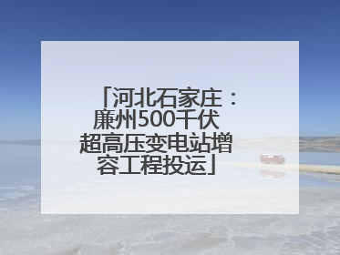 河北石家庄：廉州500千伏超高压变电站增容工程投运