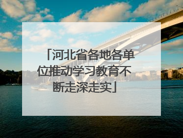 河北省各地各单位推动学习教育不断走深走实