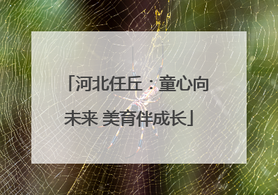 河北任丘：童心向未来 美育伴成长