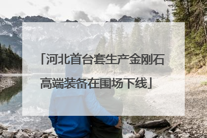 河北首台套生产金刚石高端装备在围场下线