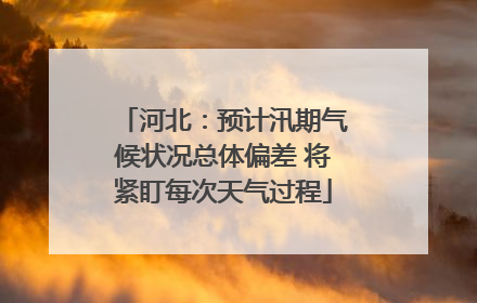 河北：预计汛期气候状况总体偏差 将紧盯每次天气过程