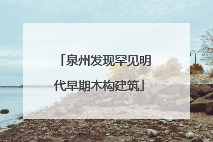泉州发现罕见明代早期木构建筑