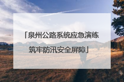 泉州公路系统应急演练 筑牢防汛安全屏障