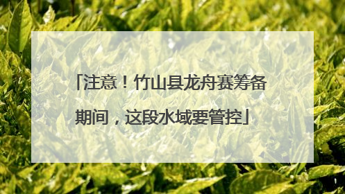 注意！竹山县龙舟赛筹备期间，这段水域要管控