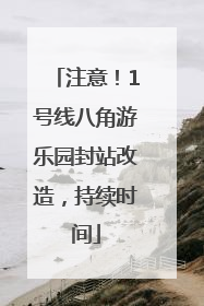 注意！1号线八角游乐园封站改造，持续时间