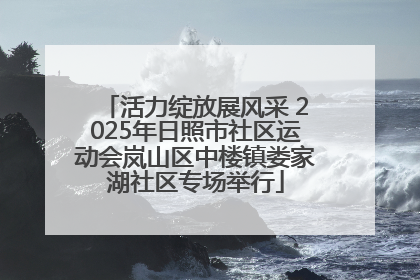 活力绽放展风采 2025年日照市社区运动会岚山区中楼镇娄家湖社区专场举行