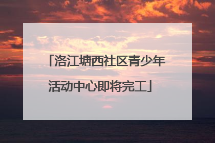 洛江塘西社区青少年活动中心即将完工
