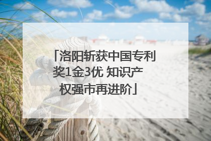 洛阳斩获中国专利奖1金3优 知识产权强市再进阶