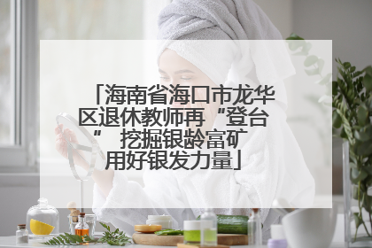 海南省海口市龙华区退休教师再“登台” 挖掘银龄富矿 用好银发力量