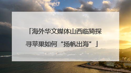 海外华文媒体山西临猗探寻苹果如何“扬帆出海”