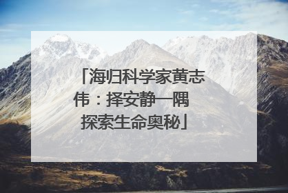 海归科学家黄志伟：择安静一隅 探索生命奥秘