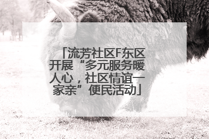 流芳社区F东区开展“多元服务暖人心，社区情谊一家亲”便民活动