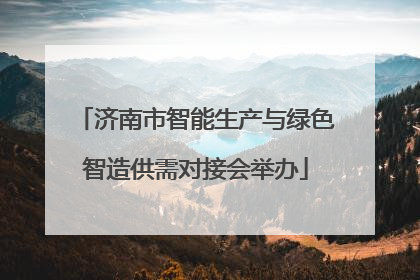 济南市智能生产与绿色智造供需对接会举办
