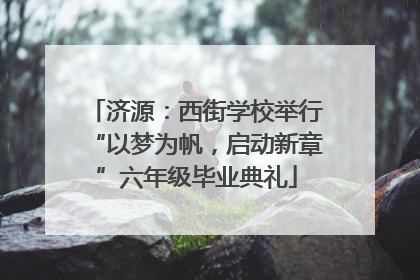 济源：西街学校举行“以梦为帆，启动新章”六年级毕业典礼