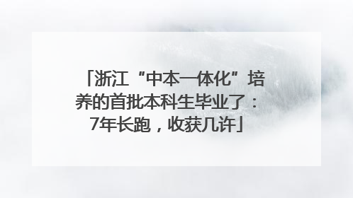 浙江“中本一体化”培养的首批本科生毕业了：7年长跑，收获几许
