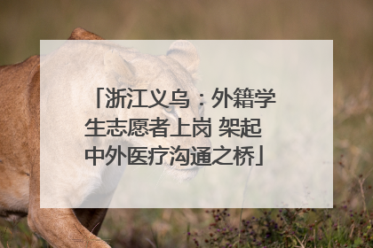 浙江义乌：外籍学生志愿者上岗 架起中外医疗沟通之桥