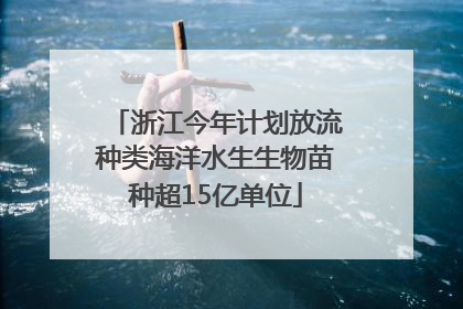 浙江今年计划放流种类海洋水生生物苗种超15亿单位