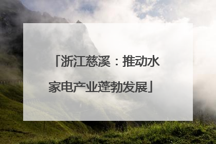 浙江慈溪：推动水家电产业蓬勃发展