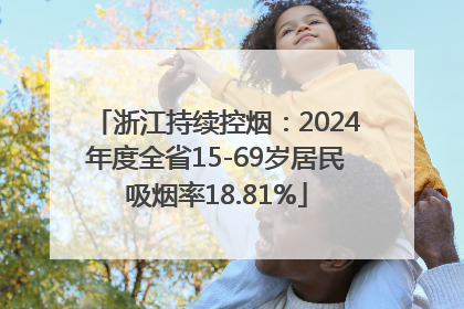 浙江持续控烟：2024年度全省15-69岁居民吸烟率18.81%