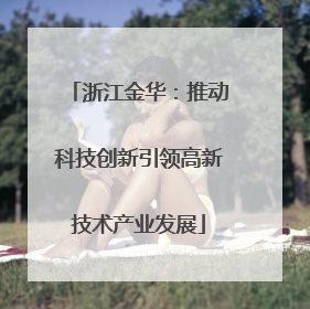 浙江金华：推动科技创新引领高新技术产业发展