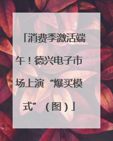 消费季激活端午！德兴电子市场上演“爆买模式”（图）
