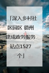 深入乡村社区园区 德州建成政务服务站点1527个