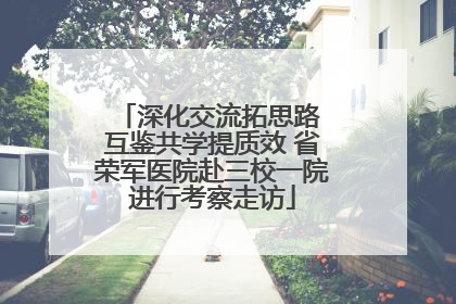 深化交流拓思路 互鉴共学提质效 省荣军医院赴三校一院进行考察走访