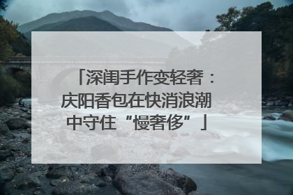 深闺手作变轻奢：庆阳香包在快消浪潮中守住“慢奢侈”