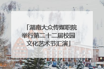 湖南大众传媒职院举行第二十二届校园文化艺术节汇演
