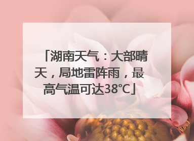 湖南天气：大部晴天，局地雷阵雨，最高气温可达38℃