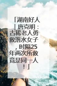 湖南好人｜唐克明：古稀老人勇救落水女子，时隔25年两次所救竟是同一人！