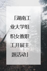 湖南工业大学组织女教职工开展主题活动