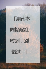 湖南本周提醒准时到，别错过！