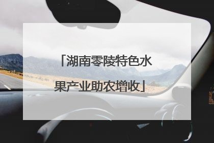湖南零陵特色水果产业助农增收
