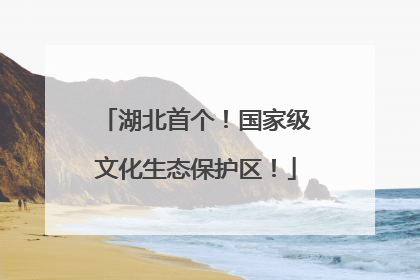 湖北首个！国家级文化生态保护区！