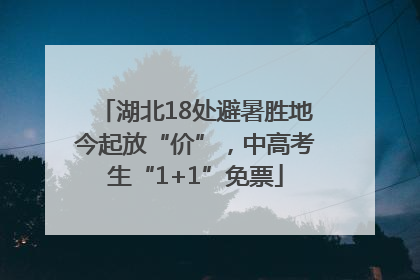 湖北18处避暑胜地今起放“价”，中高考生“1+1”免票