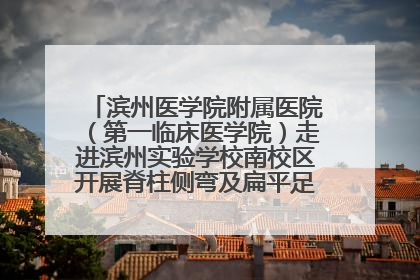 滨州医学院附属医院（第一临床医学院）走进滨州实验学校南校区开展脊柱侧弯及扁平足公益筛查活动