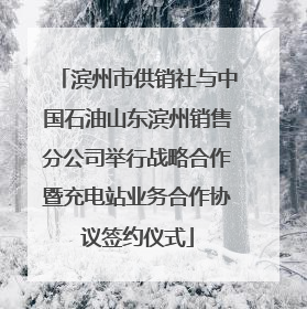 滨州市供销社与中国石油山东滨州销售分公司举行战略合作暨充电站业务合作协议签约仪式