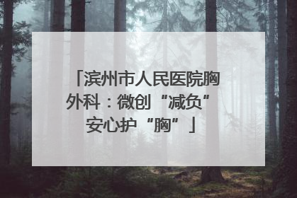 滨州市人民医院胸外科：微创“减负” 安心护“胸”