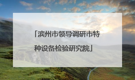 滨州市领导调研市特种设备检验研究院