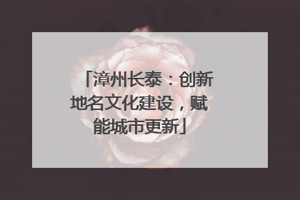 漳州长泰：创新地名文化建设，赋能城市更新