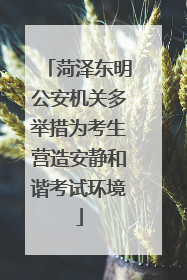 菏泽东明公安机关多举措为考生营造安静和谐考试环境