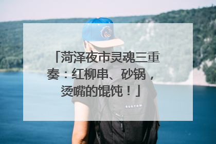 菏泽夜市灵魂三重奏：红柳串、砂锅，烫嘴的馄饨！