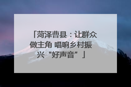 菏泽曹县：让群众做主角 唱响乡村振兴“好声音”