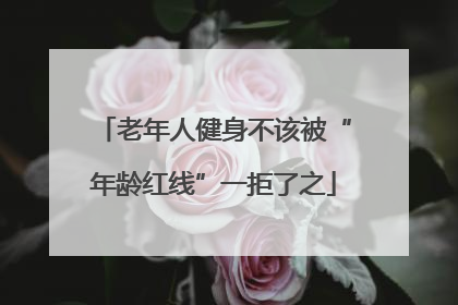 老年人健身不该被“年龄红线”一拒了之