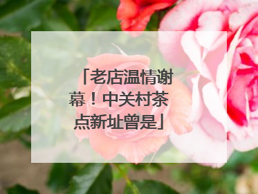 老店温情谢幕！中关村茶点新址曾是