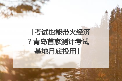 考试也能带火经济？青岛首家测评考试基地月底投用