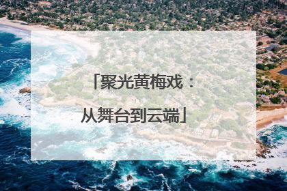 聚光黄梅戏：从舞台到云端