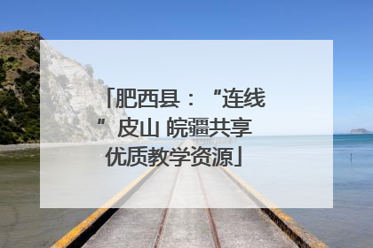 肥西县：“连线”皮山 皖疆共享优质教学资源